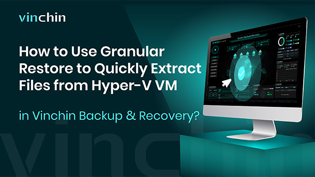 How to Use Granular Restore to Quickly Extract Files from Hyper-V VM ?
